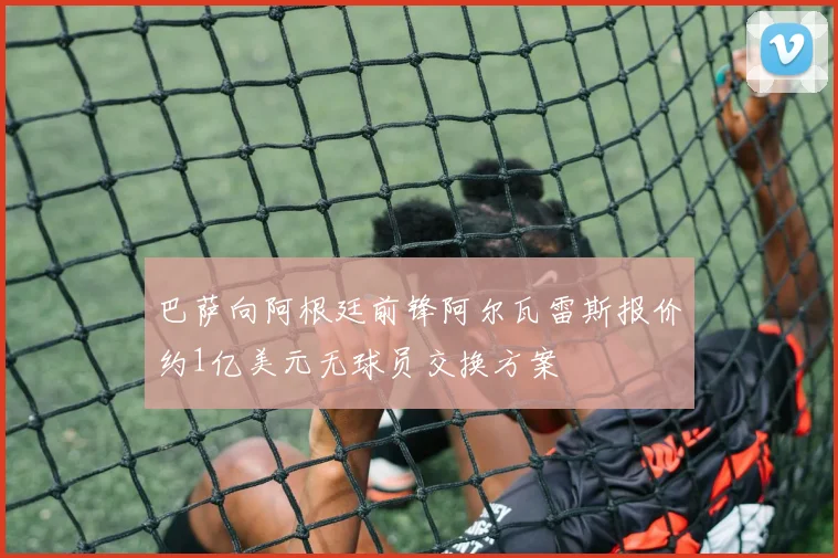 巴萨向阿根廷前锋阿尔瓦雷斯报价约1亿美元无球员交换方案