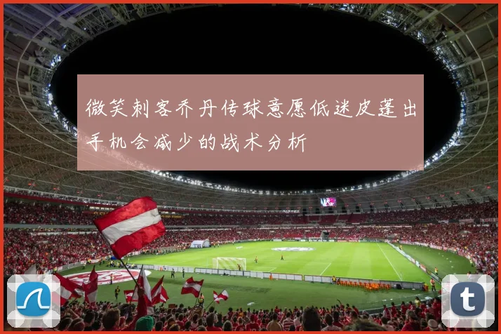 微笑刺客乔丹传球意愿低迷皮蓬出手机会减少的战术分析