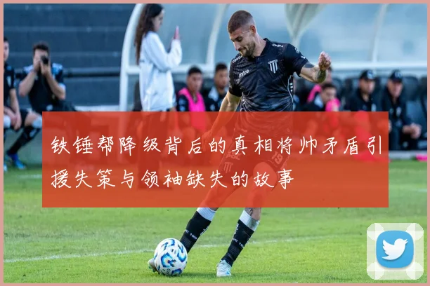 铁锤帮降级背后的真相将帅矛盾引援失策与领袖缺失的故事