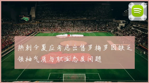 热刺今夏应考虑出售罗梅罗因缺乏领袖气质与职业态度问题