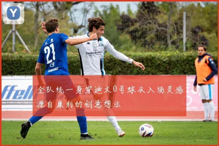 全队统一身穿迪文0号球衣入场灵感源自康利的创意想法