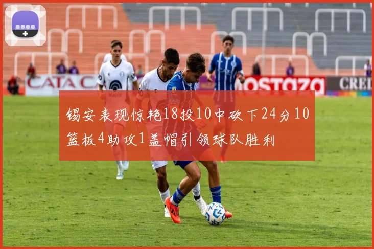 锡安表现惊艳18投10中砍下24分10篮板4助攻1盖帽引领球队胜利