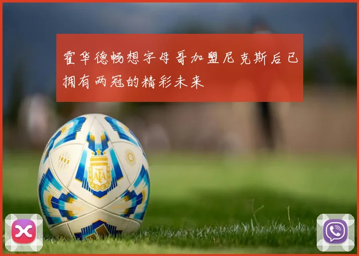 霍华德畅想字母哥加盟尼克斯后已拥有两冠的精彩未来