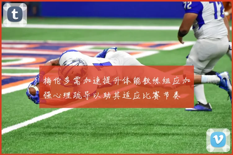 梅伦多需加速提升体能教练组应加强心理疏导以助其适应比赛节奏